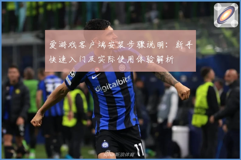 爱游戏客户端安装步骤说明：新手快速入门及实际使用体验解析