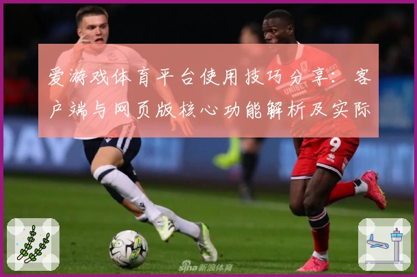 爱游戏体育平台使用技巧分享：客户端与网页版核心功能解析及实际体验总结