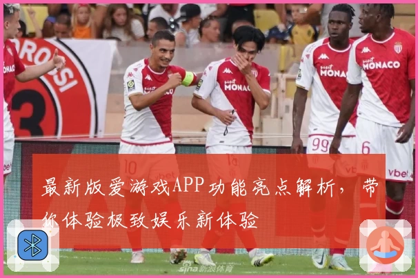 最新版爱游戏APP功能亮点解析，带你体验极致娱乐新体验