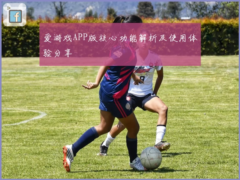 爱游戏APP版核心功能解析及使用体验分享