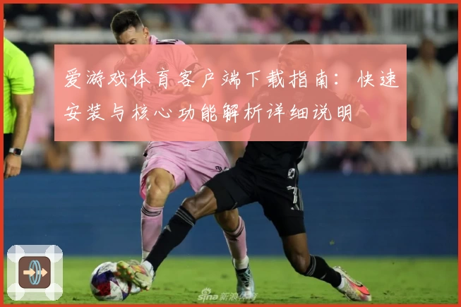 爱游戏体育客户端下载指南：快速安装与核心功能解析详细说明