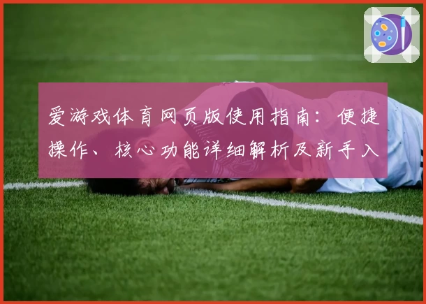 爱游戏体育网页版使用指南：便捷操作、核心功能详细解析及新手入门教程