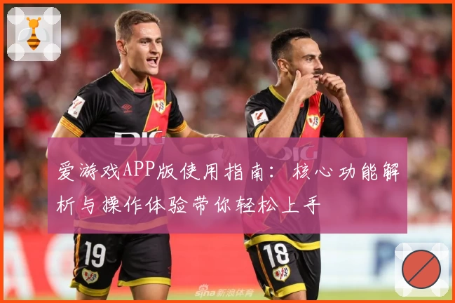 爱游戏APP版使用指南：核心功能解析与操作体验带你轻松上手