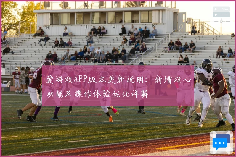 爱游戏APP版本更新说明：新增核心功能及操作体验优化详解