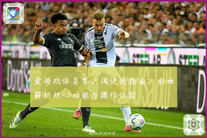 爱游戏体育客户端使用指南：全面解析核心功能与操作体验