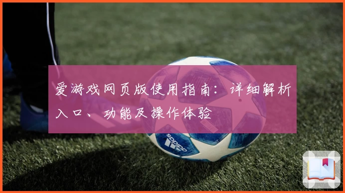 爱游戏网页版使用指南：详细解析入口、功能及操作体验