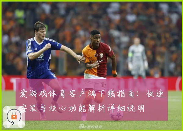 爱游戏体育客户端下载指南：快速安装与核心功能解析详细说明